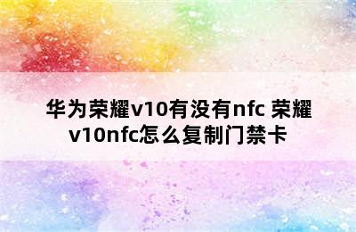 华为荣耀v10有没有nfc 荣耀v10nfc怎么复制门禁卡